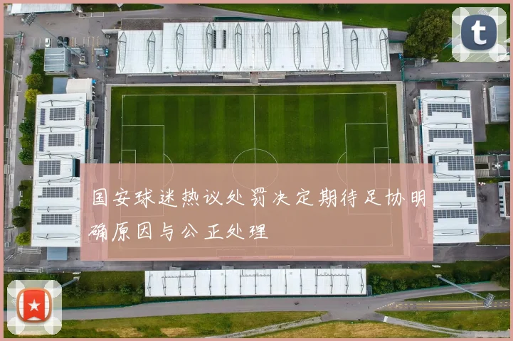 国安球迷热议处罚决定期待足协明确原因与公正处理