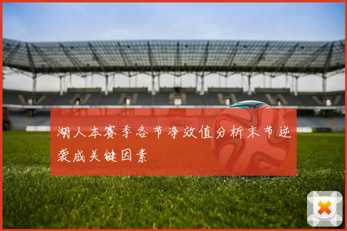 湖人本赛季各节净效值分析末节逆袭成关键因素