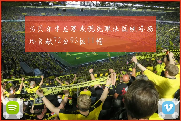戈贝尔季后赛表现亮眼法国铁塔场均贡献72分93板11帽