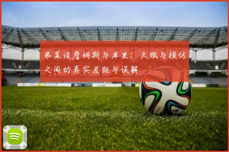 弗莱谈詹姆斯与库里：天赋与模仿之间的真实差距与误解