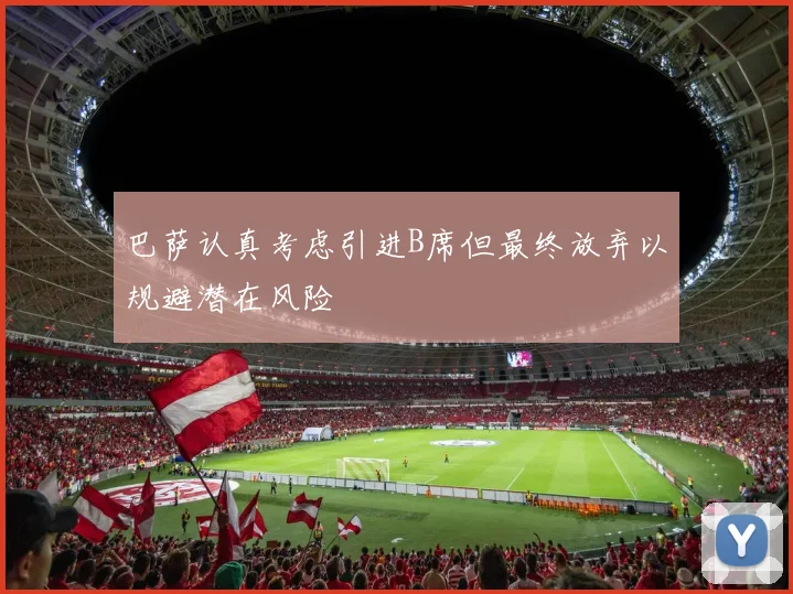 巴萨认真考虑引进B席但最终放弃以规避潜在风险