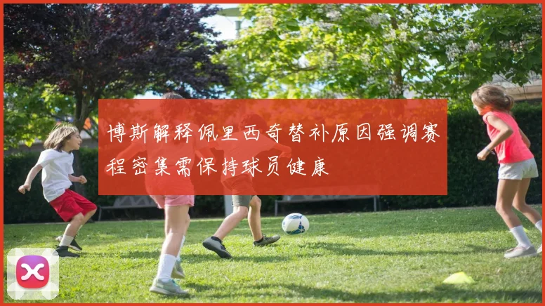 博斯解释佩里西奇替补原因强调赛程密集需保持球员健康
