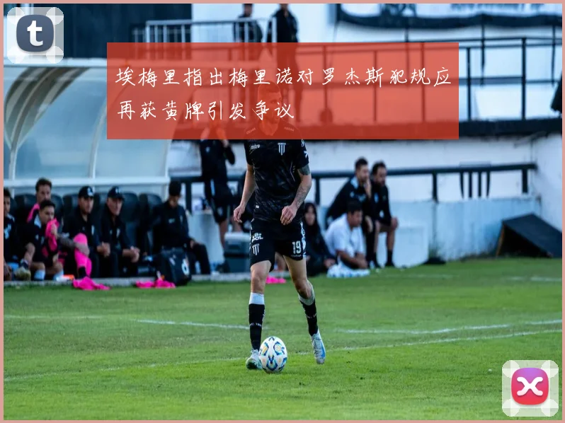 埃梅里指出梅里诺对罗杰斯犯规应再获黄牌引发争议