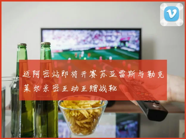 迈阿密站即将开赛苏亚雷斯与勒克莱尔亲密互动互赠战靴