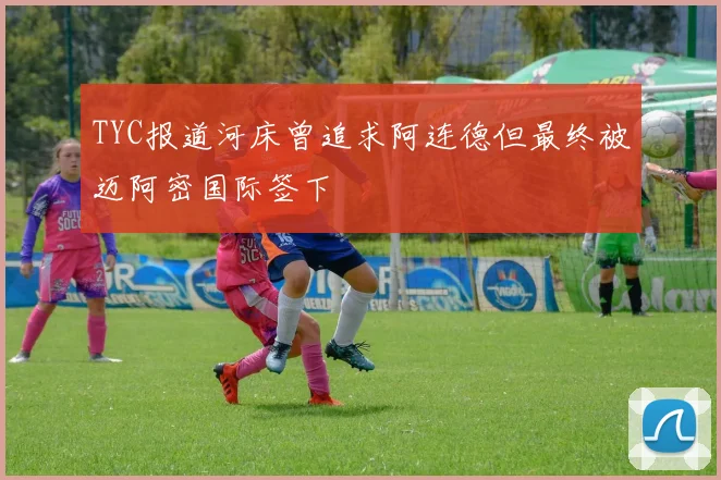 TYC报道河床曾追求阿连德但最终被迈阿密国际签下