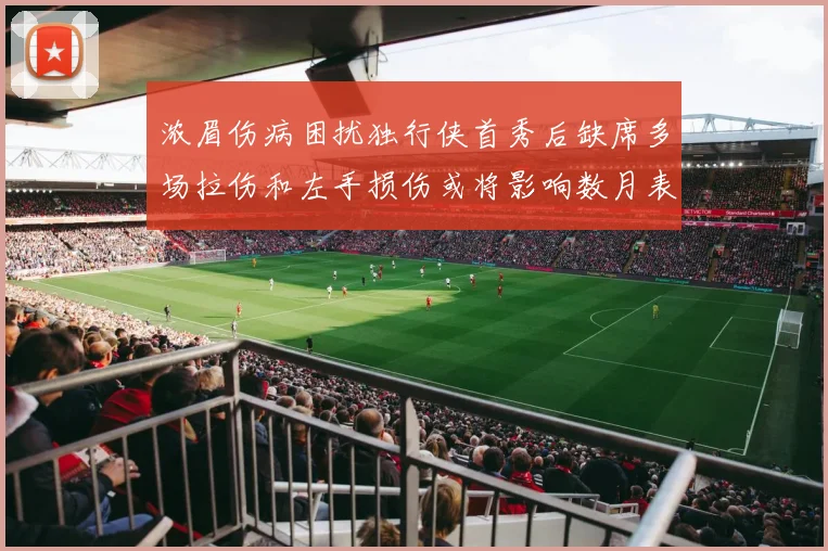 浓眉伤病困扰独行侠首秀后缺席多场拉伤和左手损伤或将影响数月表现